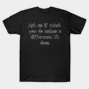 Act as if what you do makes a difference. It does. T-Shirt